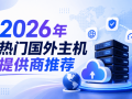 国外主机提供商哪个比较好？2026年热门国外主机提供商推荐